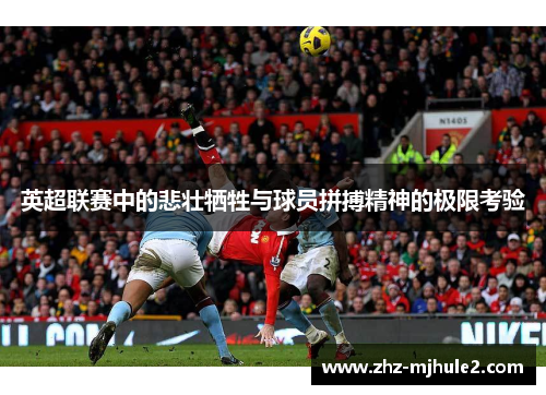 英超联赛中的悲壮牺牲与球员拼搏精神的极限考验