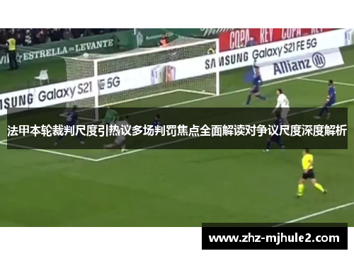 法甲本轮裁判尺度引热议多场判罚焦点全面解读对争议尺度深度解析