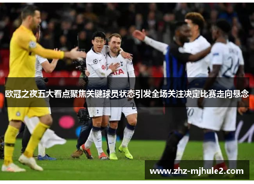 欧冠之夜五大看点聚焦关键球员状态引发全场关注决定比赛走向悬念