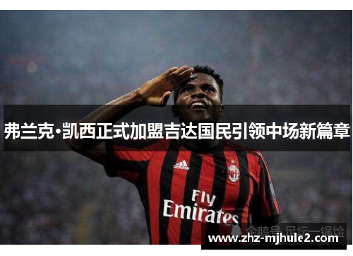 弗兰克·凯西正式加盟吉达国民引领中场新篇章 弗兰克·凯西正式加盟吉达国民引领中场新篇章