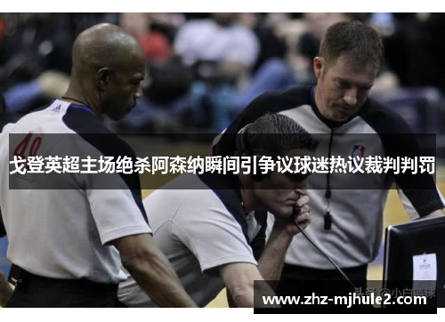 戈登英超主场绝杀阿森纳瞬间引争议球迷热议裁判判罚 戈登英超主场绝杀阿森纳瞬间引争议球迷热议裁判判罚