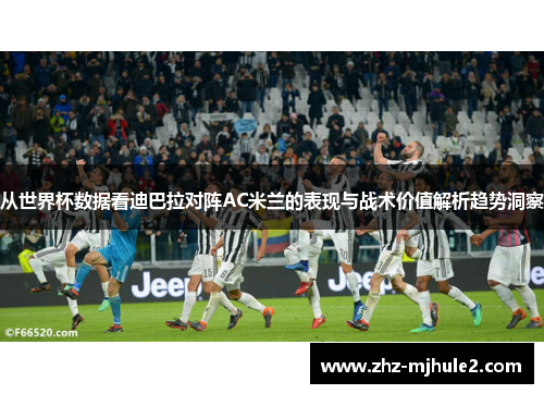 从世界杯数据看迪巴拉对阵AC米兰的表现与战术价值解析趋势洞察 从世界杯数据看迪巴拉对阵AC米兰的表现与战术价值解析趋势洞察