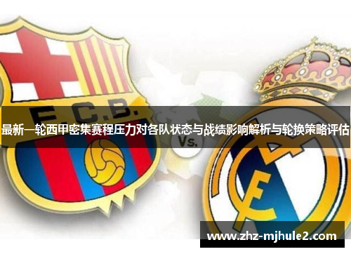 最新一轮西甲密集赛程压力对各队状态与战绩影响解析与轮换策略评估