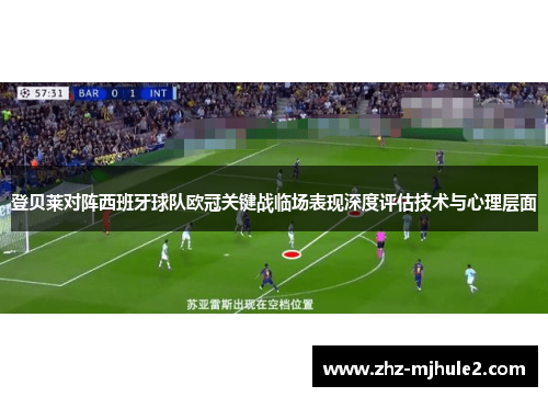 登贝莱对阵西班牙球队欧冠关键战临场表现深度评估技术与心理层面 登贝莱对阵西班牙球队欧冠关键战临场表现深度评估技术与心理层面